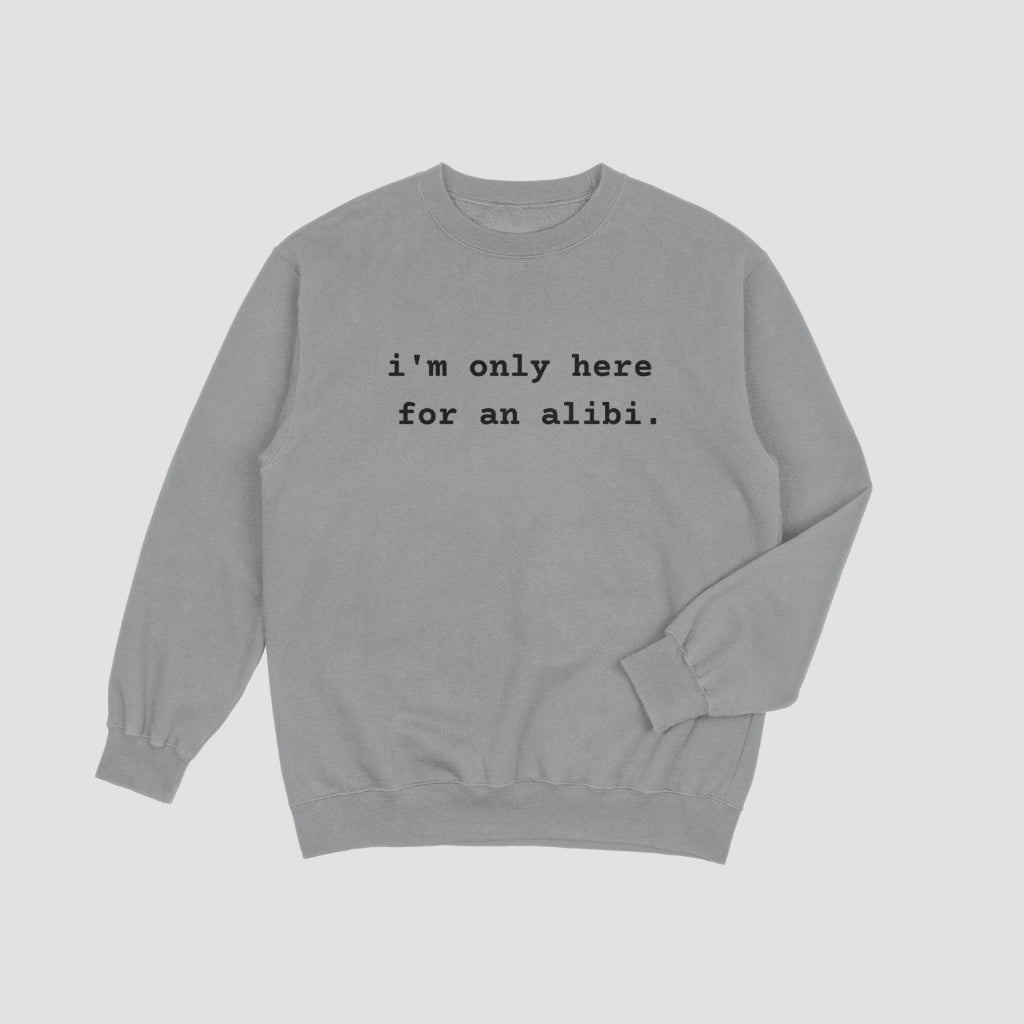 I'm Only Here for an Alibi Unisex Sweatshirt