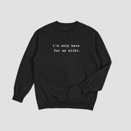 I'm Only Here for an Alibi Unisex Sweatshirt